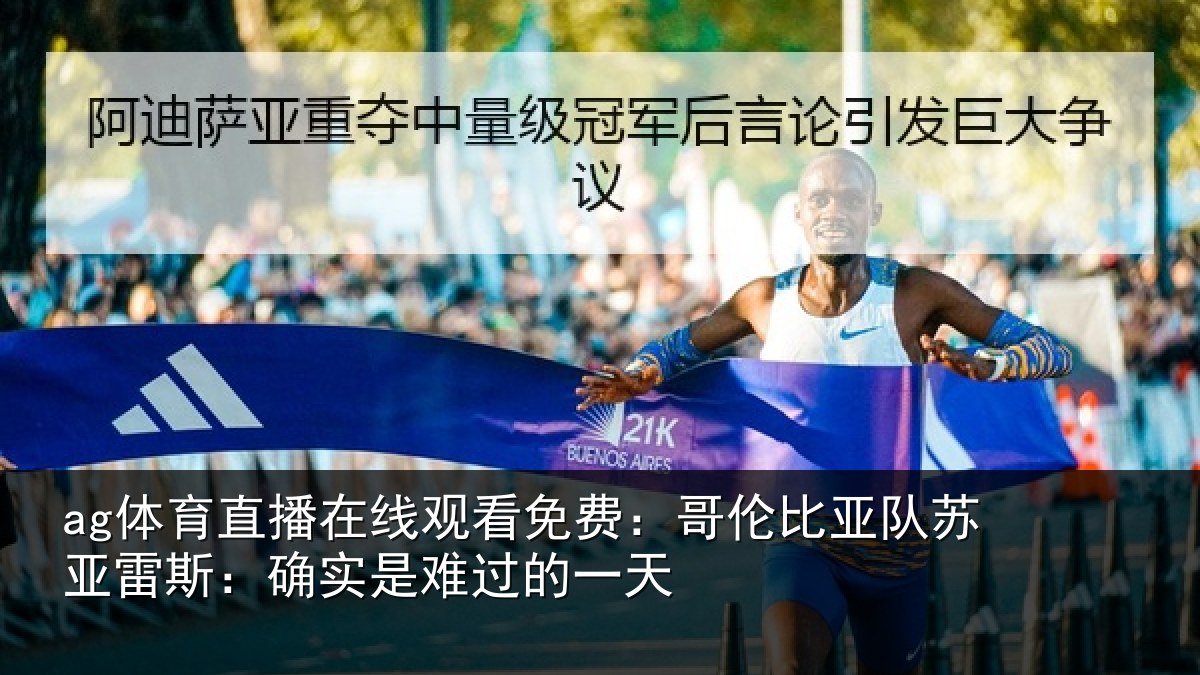 ag体育直播在线观看免费：哥伦比亚队苏亚雷斯：确实是难过的一天