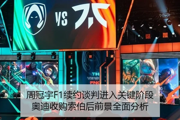 周冠宇F1续约谈判进入关键阶段 奥迪收购索伯后前景全面分析
