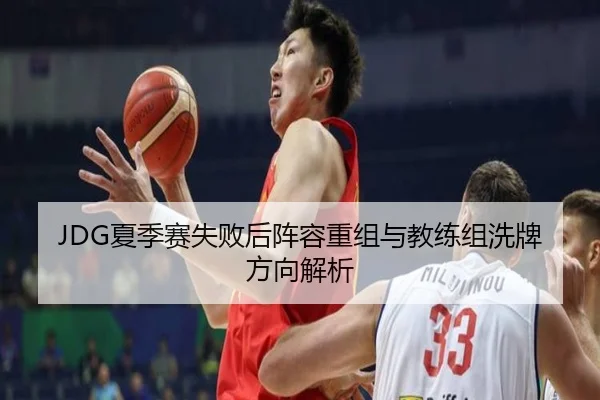 JDG夏季赛失败后阵容重组与教练组洗牌方向解析