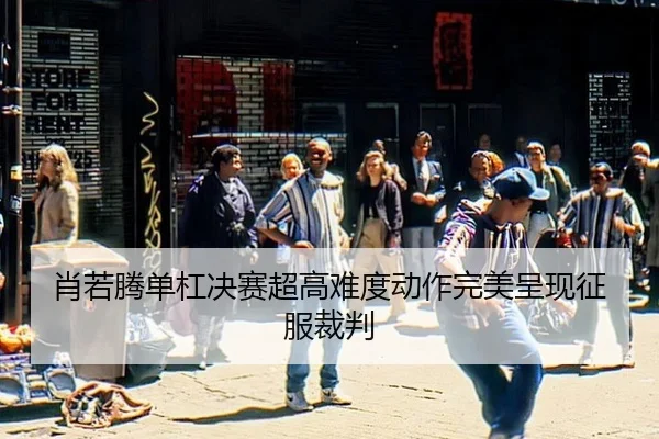 肖若腾单杠决赛超高难度动作完美呈现征服裁判