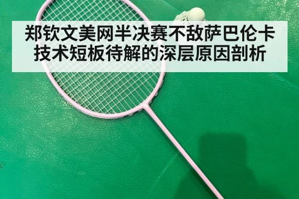 郑钦文美网半决赛不敌萨巴伦卡技术短板待解的深层原因剖析