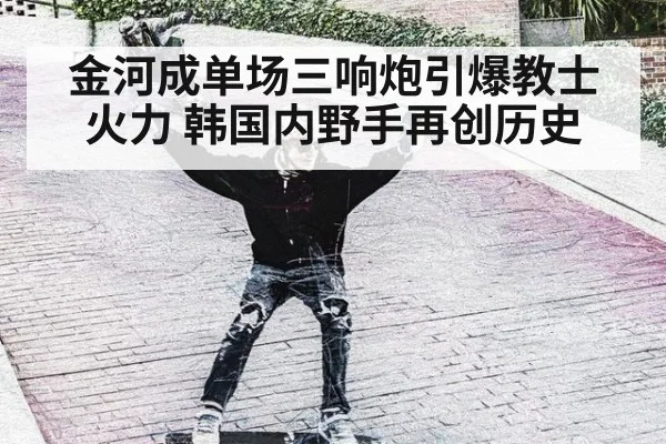金河成单场三响炮引爆教士火力 韩国内野手再创历史