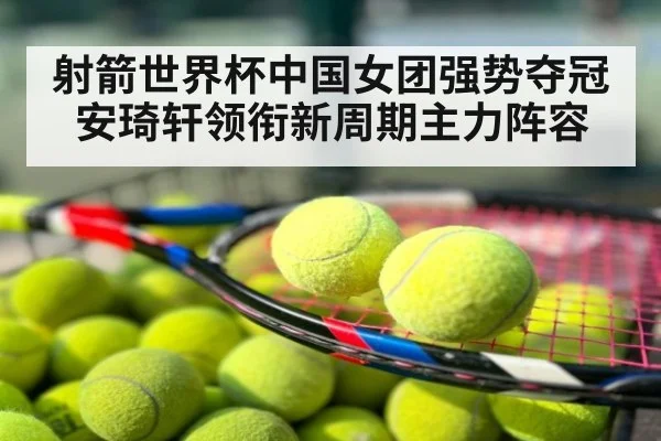 射箭世界杯中国女团强势夺冠安琦轩领衔新周期主力阵容