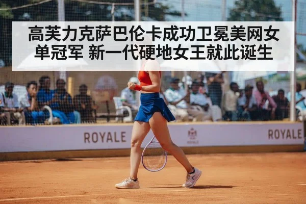 高芙力克萨巴伦卡成功卫冕美网女单冠军 新一代硬地女王就此诞生