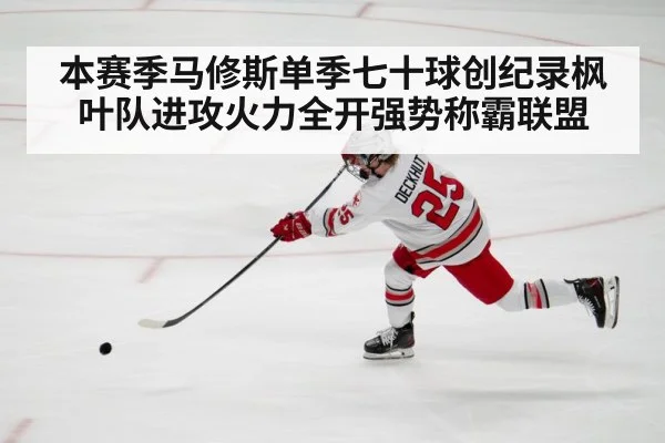 本赛季马修斯单季七十球创纪录枫叶队进攻火力全开强势称霸联盟