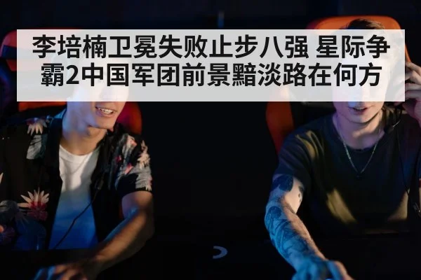 李培楠卫冕失败止步八强 星际争霸2中国军团前景黯淡路在何方