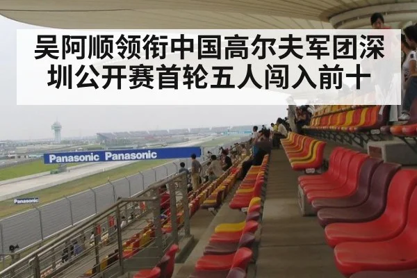 吴阿顺领衔中国高尔夫军团深圳公开赛首轮五人闯入前十