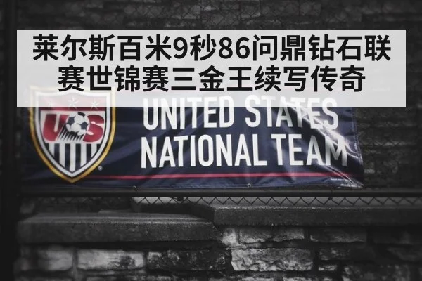 莱尔斯百米9秒86问鼎钻石联赛世锦赛三金王续写传奇